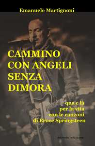 Libro Cammino con angeli senza dimora. Qua e là per la vita con le canzoni di Bruce Springsteen Emanuele Martignoni