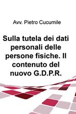 Sulla tutela dei dati personali delle persone fisiche. Il contenuto del nuovo G.D.P.R.