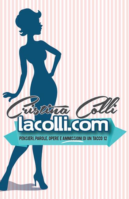 Lacolli.com. Penseri, parole, opere e ammissioni di un tacco 12 - Cristina Colli - copertina