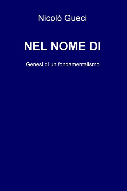 Nel nome di. Genesi di un fondamentalismo - Nicolò Gueci - copertina