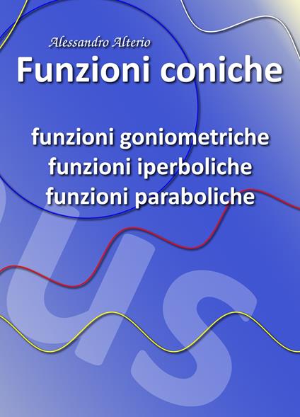 Funzioni coniche. Funzioni goniometriche, funzioni iperboliche e funzioni paraboliche - Alessandro Alterio - copertina