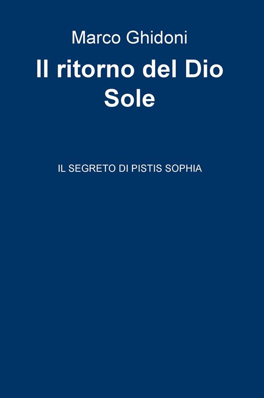 Il ritorno del dio Sole. Il segreto di Pistis Sophia - Marco Ghidoni - copertina