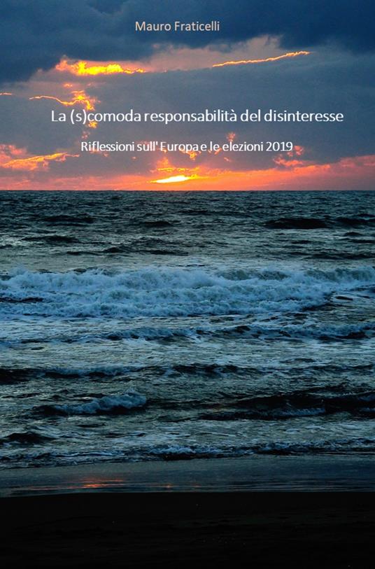 La (s)comoda responsabilità del disinteresse. Riflessioni sull'Europa e le elezioni 2019 - Mauro Fraticelli - copertina