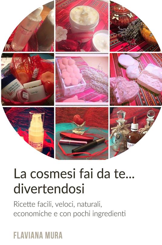 Cosmesi fai da te... divertendosi. Ricette, facili, veloci, naturali, economiche e con pochi ingredienti - Flaviana Mura - copertina