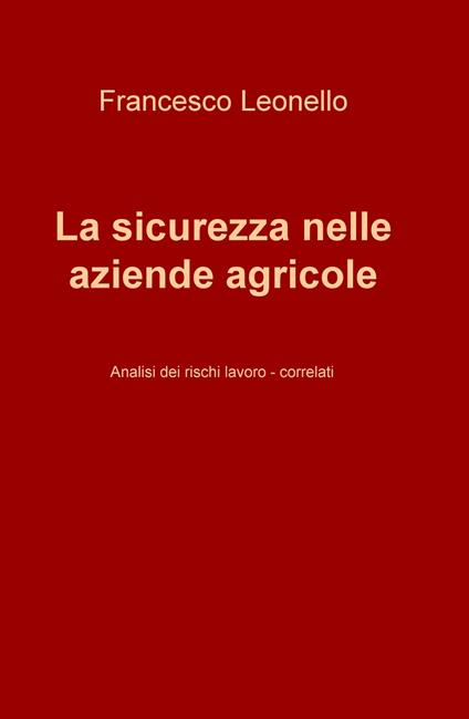 La sicurezza nelle aziende agricole. Analisi dei rischi lavoro-correlati - Francesco Leonello - copertina