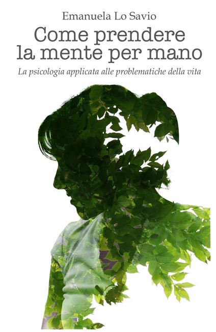 Come prendere la mente per mano. La psicologia applicata alle problematiche della vita - Emanuela Lo Savio - copertina