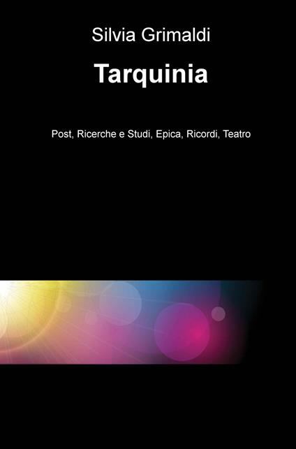 Tarquinia. Post, ricerche e studi, epica, ricordi, teatro - Silvia Grimaldi - copertina