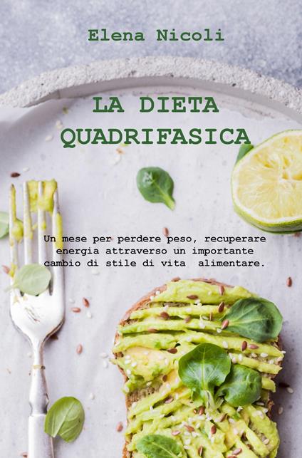 La dieta quadrifasica. Un mese per perdere peso, recuperare energia attraverso un importante cambio di stile di vita alimentare - Elena Nicoli - copertina