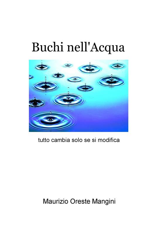 Buchi nell'acqua. Tutto cambia solo se si modifica - Maurizio Oreste Mangini - copertina