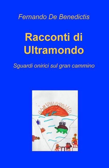 Racconti di ultramondo. Sguardi onirici sul gran cammino - Fernando De Benedictis - copertina