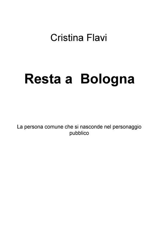 Resta a Bologna. La persona comune che si nasconde nel personaggio pubblico - Cristina Flavi - copertina