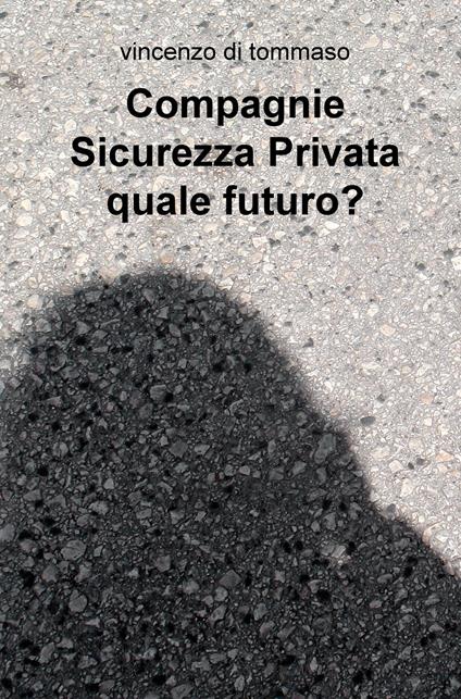 Compagnie sicurezza privata quale futuro? - Vincenzo Di Tommaso - copertina