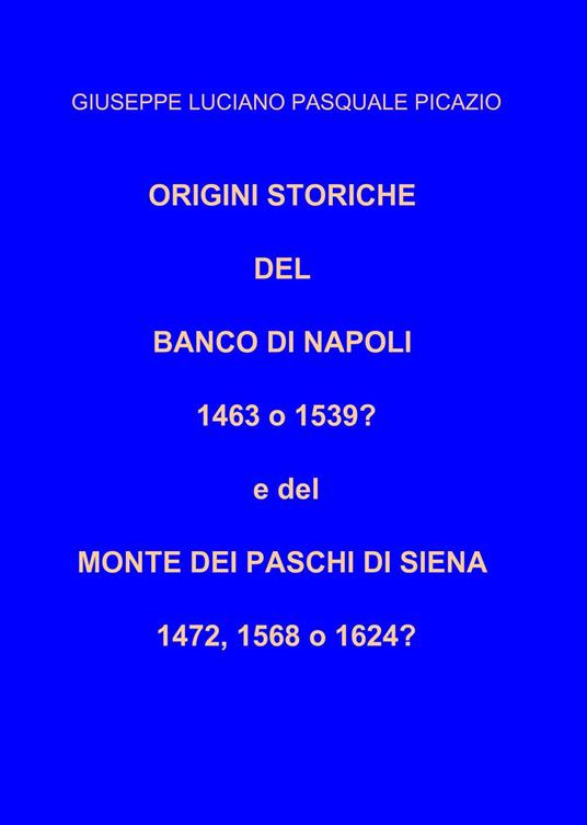 Origini storiche del Banco di Napoli 1463 o 1539? E del Monte dei Paschi di Siena 1472, 1568 o 1624? - Giuseppe Luciano Pasquale Picazio - copertina