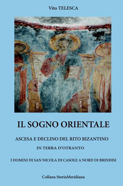 Il sogno orientale. Ascesa e declino del rito bizantino in terra d'Otranto. I domini di San Nicola di Casole a nord di Brindisi - Vito Telesca - copertina