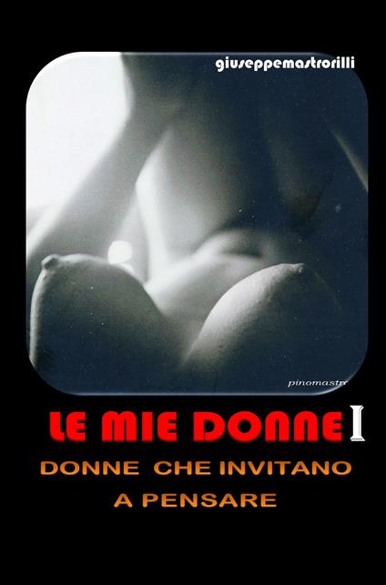 Le mie donne. Donne che invitano a pensare. Vol. 1 - Giuseppe Mastrorilli - copertina