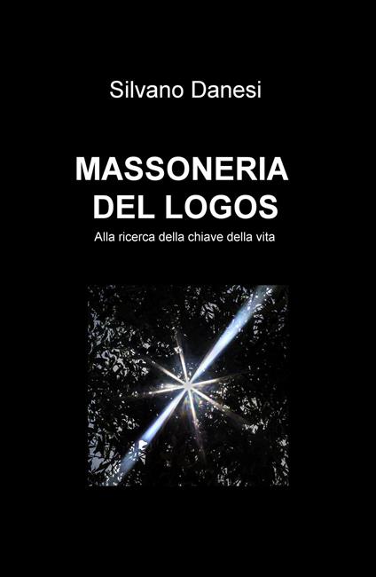 Massoneria del logos. Alla ricerca della chiave della vita - Silvano Danesi - copertina