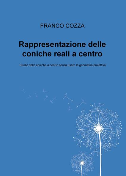 Rappresentazione delle coniche reali a centro. Studio delle coniche a centro senza usare la geometria proiettiva - Franco Cozza - copertina