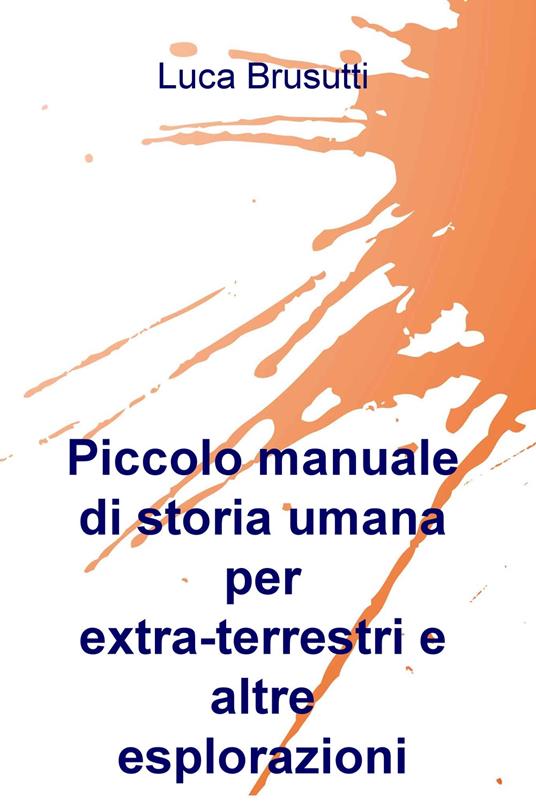 Piccolo manuale di storia umana per extra-terrestri e altre esplorazioni - Luca Brusutti - copertina