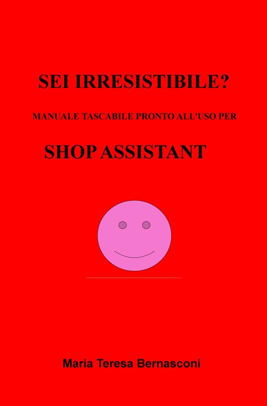 Sei irresistibile? Il manuale tascabile per shop assistant - Maria Teresa Bernasconi - copertina