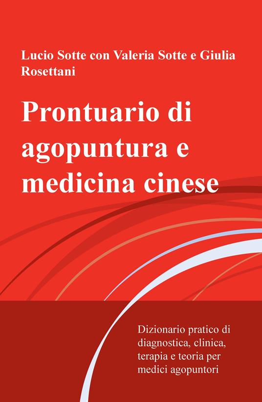 Prontuario di agopuntura e medicina cinese. Dizionario pratico di diagnostica, clinica, terapia e teoria per medici agopuntori - Lucio Sotte - copertina