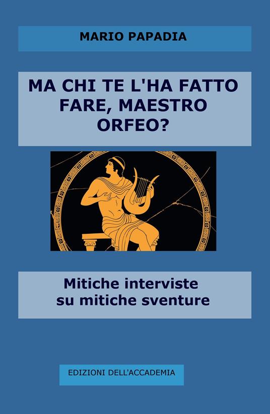 Ma chi te l'ha fatto fare, maestro Orfeo? Mitiche interviste su mitiche avventure - Mario Papadia - copertina