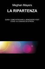 La ripartenza. Guida: come ritrovare il benessere post Covid 19 e disagio da stress