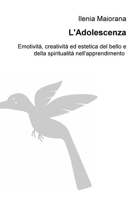 L' adolescenza, sguardo nuovo verso il mondo. Emotività, creatività ed estetica del bello e della spiritualità nell'apprendimento - Ilenia Maiorana - copertina