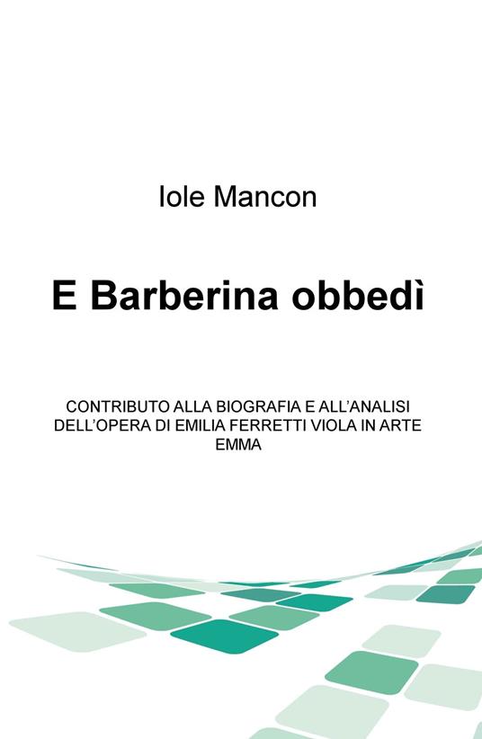 E Barberina obbedi. Contributo alla biografia e all'analisi dell'opera di Emilia Ferretti Viola in arte Emma - Iole Mancon - copertina