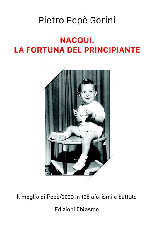 Nacqui. La fortuna del principiante. il meglio di Pepe/2020 in 108 aforismi e battute - Pietro Gorini - copertina