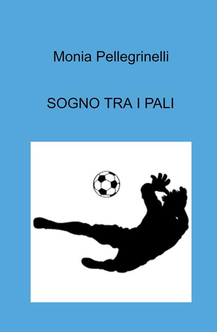 Sogno tra i pali - Monia Pellegrinelli - copertina