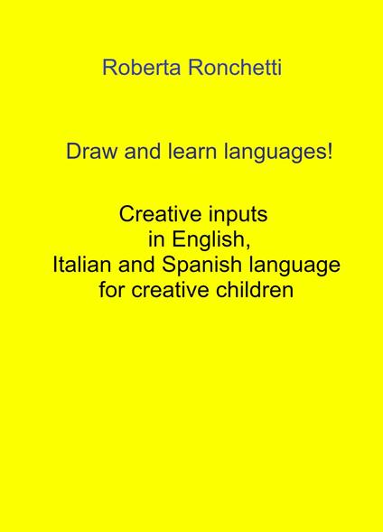 Draw and learn languages! Creative inputs in English, Italian and Spanish language for creative children - Roberta Ronchetti - copertina