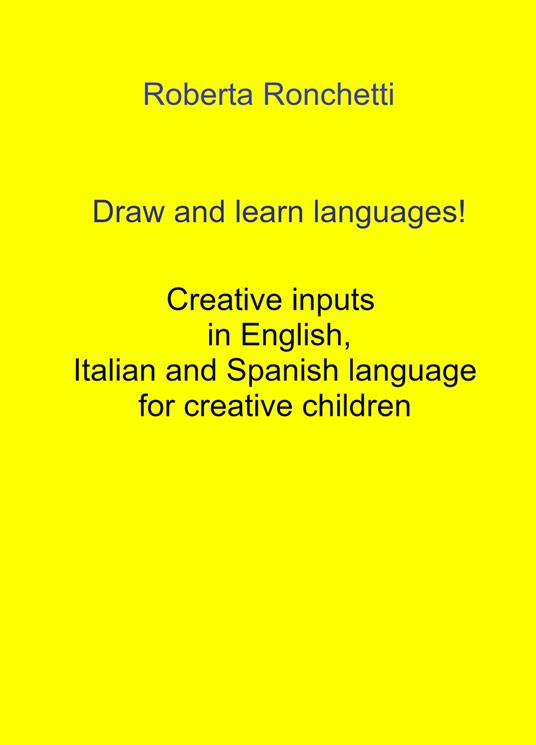 Draw and learn languages! Creative inputs in English, Italian and Spanish language for creative children - Roberta Ronchetti - copertina