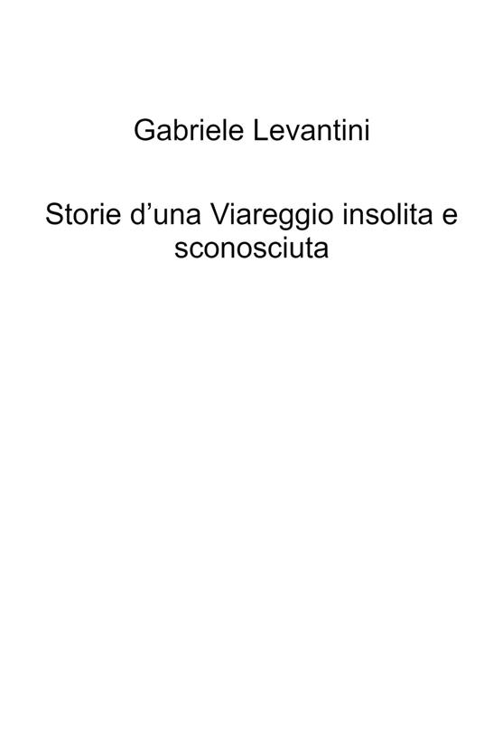 Storie d'una Viareggio insolita e sconosciuta - Gabriele Levantini - copertina