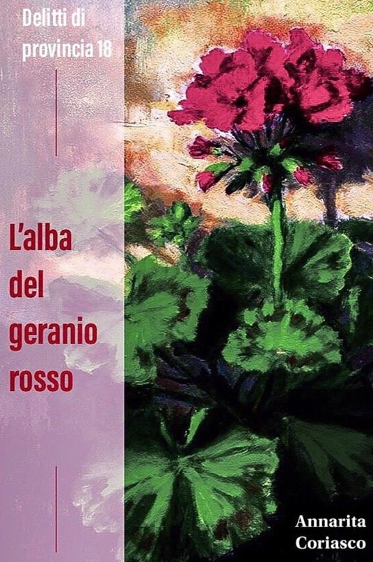 L' alba del geranio rosso. Delitti di provincia 18 - Annarita Coriasco - copertina