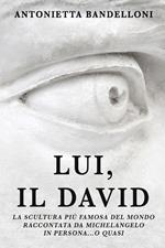 Lui, il David. La scultura più famosa del mondo raccontata da Michelangelo in persona... o quasi