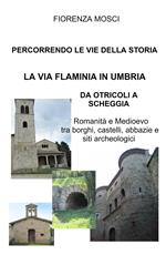 Percorrendo le vie della storia. La via Flaminia in Umbria. Da Otricoli a Scheggia-Pascelupo. Romanità e medioevo tra borghi, castelli, abbazie e siti archeologici