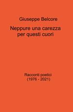 Neppure una carezza per questi cuori. Racconti poetici (1976-2021)