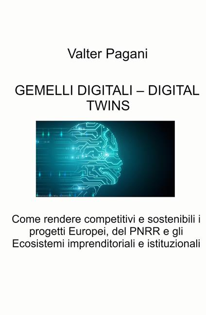 Gemelli digitali - Digital twins. Come rendere competitivi e sostenibili i progetti europei, del PNRR e gli ecosistemi imprenditoriali e istituzionali - Valter Pagani - copertina