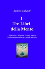 I Tre Libri della Mente. Un percorso a ritroso tra gli archetipi millenari fino alla vera origine dell'Uomo