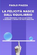 La felicità nasce dall'equilibrio. Come prenderci cura di noi stessi e rendere il mondo un posto migliore