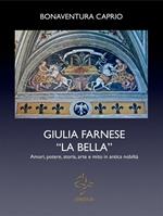 Giulia Farnese la bella. Amori, potere, storia, arte e mito in antica nobiltà