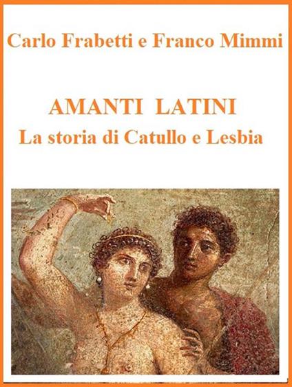 Amanti latini. La storia di Catullo e Lesbia - Carlo Frabetti,Franco Mimmi - ebook