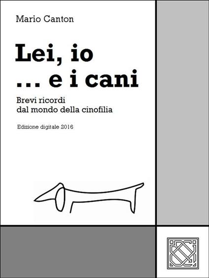 Lei, io... e i cani. Brevi ricordi dal mondo della cinofilia - Mario Canton - ebook