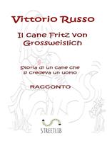 Il cane Fritz von Grossweislich. Storia di un cane che credeva di essere un uomo