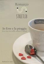 Io Erre e la pioggia. La vita tra caffè, amore e odio