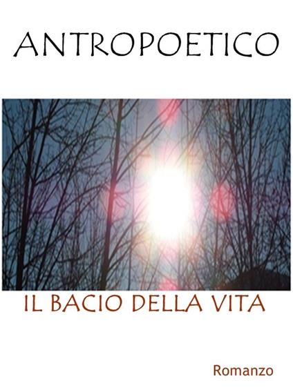 Il bacio della vita - Antropoetico - ebook