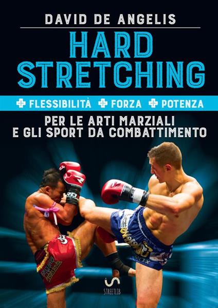 Hard stretching + Flessibilità + Forza + Potenza per le arti marziali e gli sport da combattimento - David De Angelis - copertina