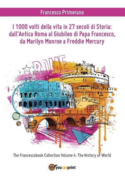 I 1000 volti della vita in 27 secoli di storia: dall'antica Roma al Giubileo di papa Francesco, da Marilyn Monroe a Freddie Mercury - Francesco Primerano - ebook