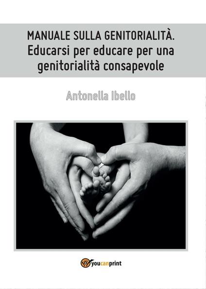 Manuale sulla genitorialità. Educarsi per educare per una genitorialità consapevole - Antonella Ibello - copertina