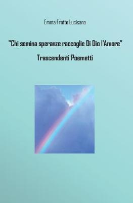 Chi semina speranze raccoglie di Dio l'amore. Trascendenti poemetti - Emma Fratto Lucisano - copertina